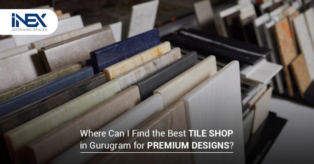 Where Can I Find the Best Tile Shop in Gurugram for Premium Designs?